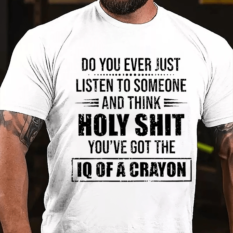 Do You Ever Just Listen To Someone And Think Holy Shit You've Got The IQ Of A Crayon Cotton T-shirt-Maturelion