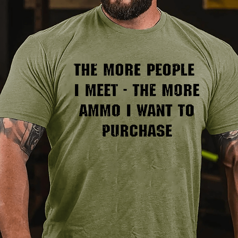 The More People I Meet The More Ammo I Want To Purchase Cotton T-shirt-Maturelion