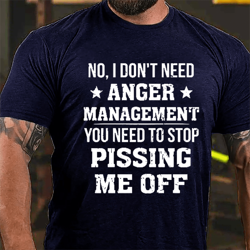 No I Don't Need Anger Management You Need To Stop Pissing Me Off Cotton T-shirt-Maturelion
