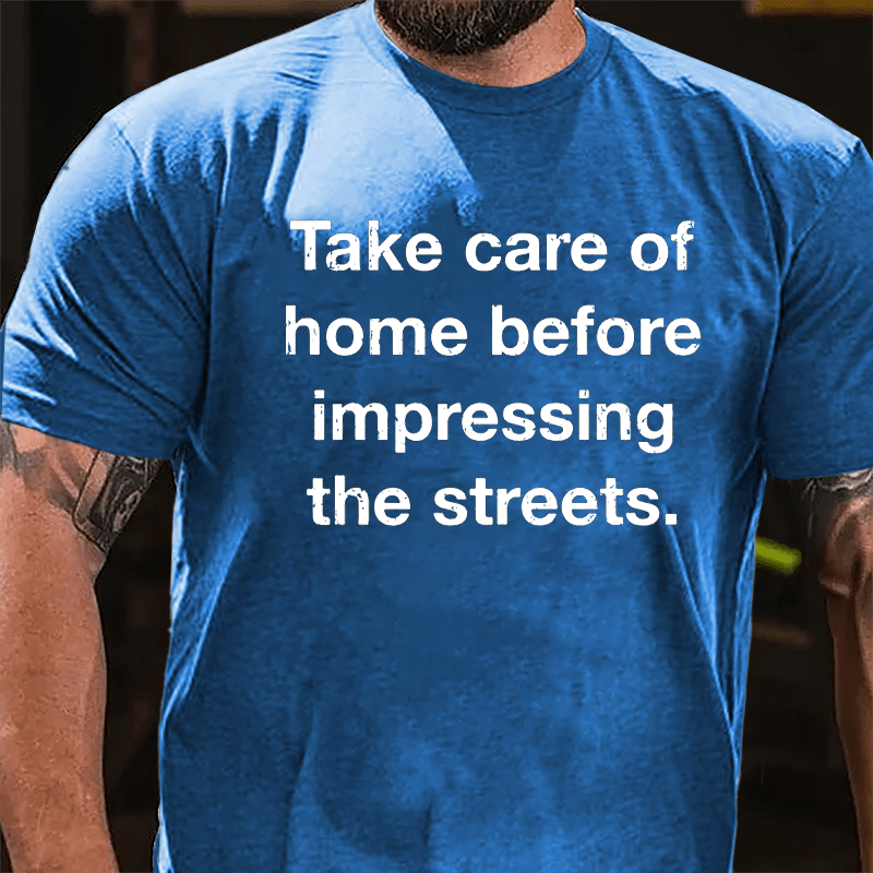 Take Care Of Home Before Impressing The Streets Cotton T-shirt-Maturelion