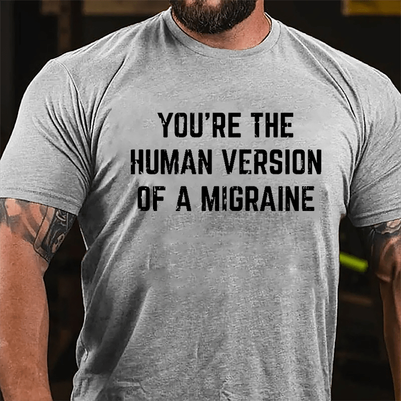 You're The Human Version Of A Migraine Cotton T-shirt-Maturelion