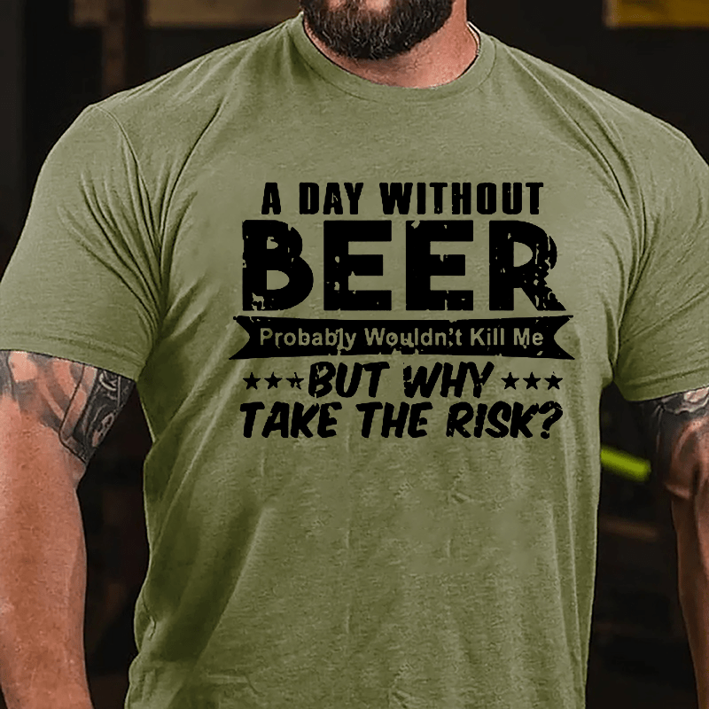 A Day Without Beer Probably Wouldn't Kill Me But Why Take The Risk Cotton T-shirt-Maturelion