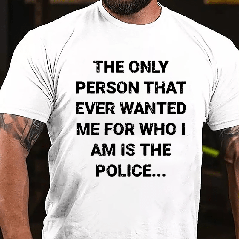 The Only Person That Ever Wanted Me For Who I Am Is The Police Cotton T-shirt-Maturelion
