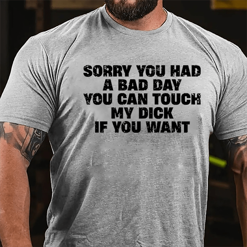 Sorry You Had A Bad Day You Can Touch My Dick If You Want Cotton T-shirt (Free Customization)-Maturelion