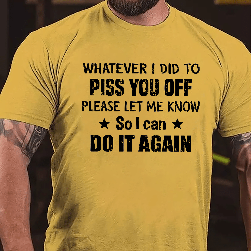 Whatever I Did To Piss You Off Please Let Me Know So I Can Do It Again Cotton T-shirt-Maturelion