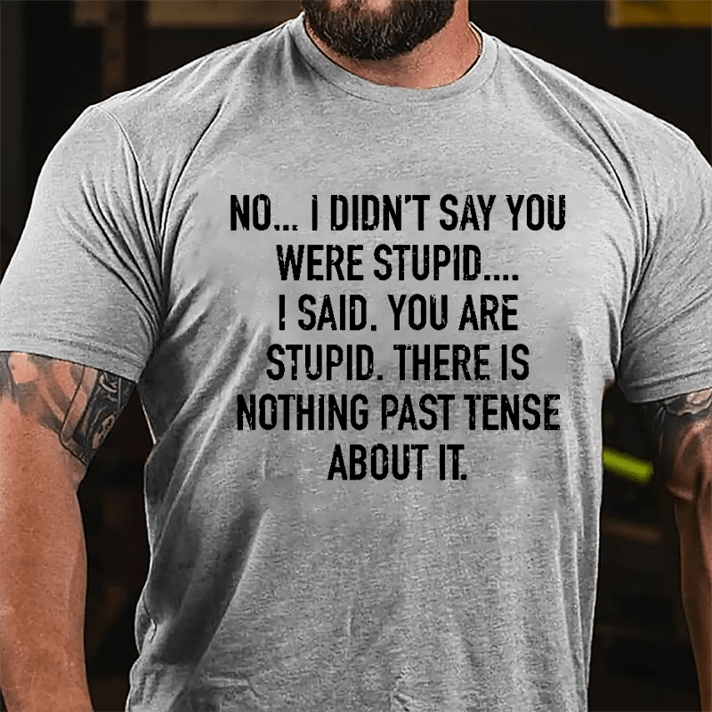 No I Didn't Say You Were Stupid I Said You Are Stupid There Is Nothing Past Tense About It Cotton T-shirt-Maturelion