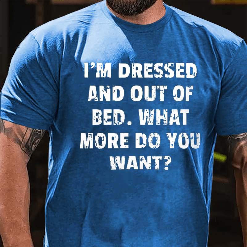 I'm Dressed And Out Of Bed What More Do You Want Cotton T-shirt-Maturelion