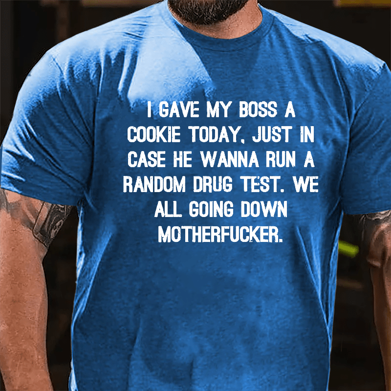 I Gave My Boss A Cookie Today Just In Case He Wanna Run A Random Drug Test We All Going Down Motherfucker Cotton T-shirt-Maturelion