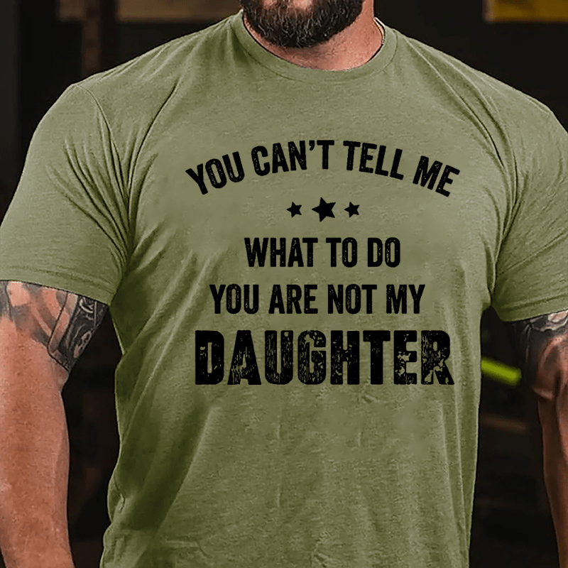 You Can't Tell Me What To Do You Are Not My Daughter Cotton T-shirt-Maturelion