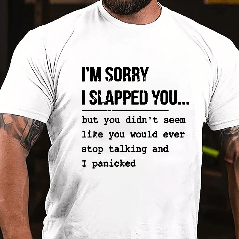 I'm Sorry I Slapped You But You Didn't Seem Like You Would Ever Stop Talking And I Panicked Sarcastic Cotton T-shirt-Maturelion