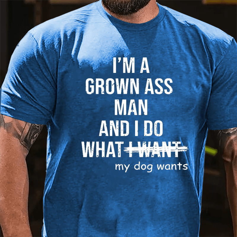 I'm A Grown Ass Man And I Do What My Dog Wants Cotton T-shirt-Maturelion
