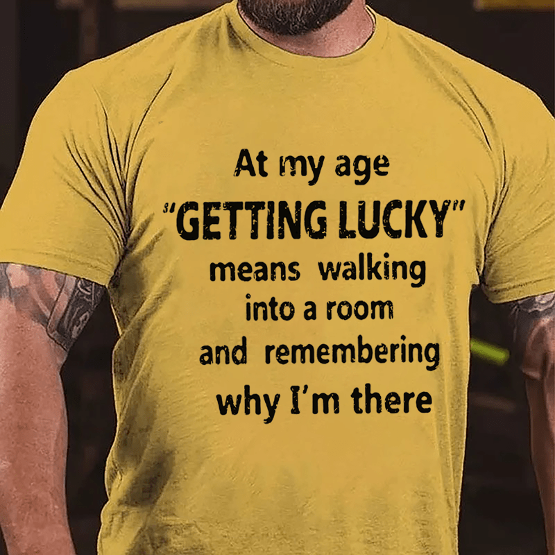 At My Age Getting Lucky Means Walking Into A Room And Remembering Why I'm There Cotton T-shirt-Maturelion