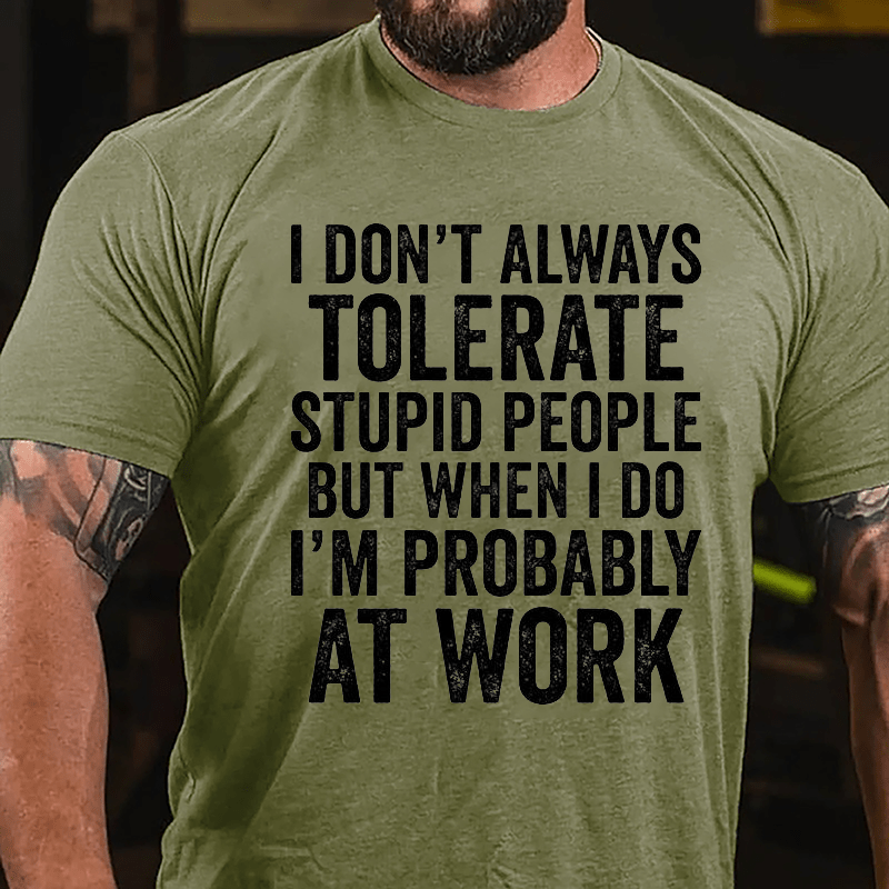 I Don't Always Tolerate Stupid People But When I Do I'm Probably At Work Cotton T-shirt-Maturelion