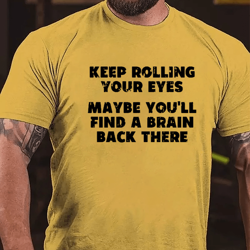 Keep Rolling Your Eyes Maybe You'll Find A Brain Back There Funny Cotton T-shirt-Maturelion