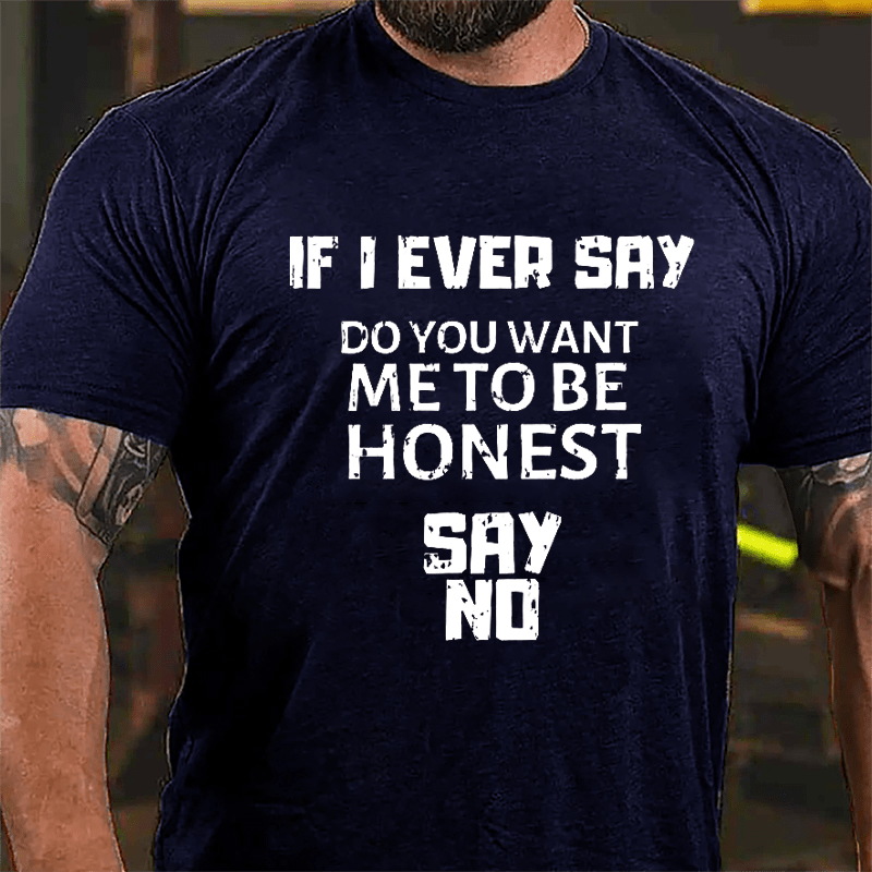 If I Ever Say Do You Want Me To Be Honest Say No Cotton T-shirt-Maturelion