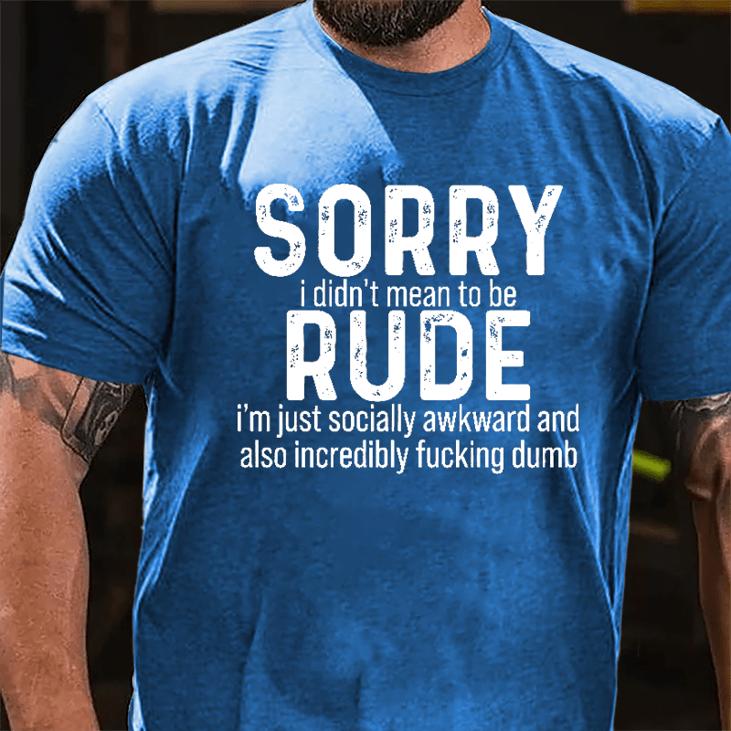 Sorry I Didn't Mean To Be Rude I'm Just Socially Awkward And Also Incredibly Fucking Dumb Cotton T-shirt-Maturelion