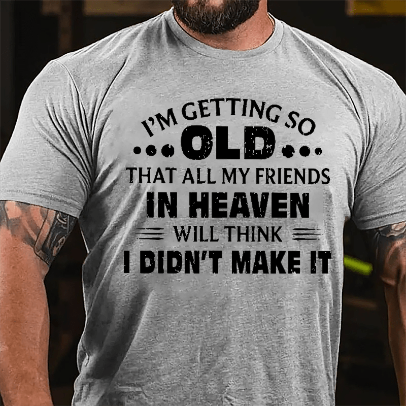 I'm Getting So Old That All My Friends In Heaven Will Think I Didn't Make It Cotton T-shirt-Maturelion