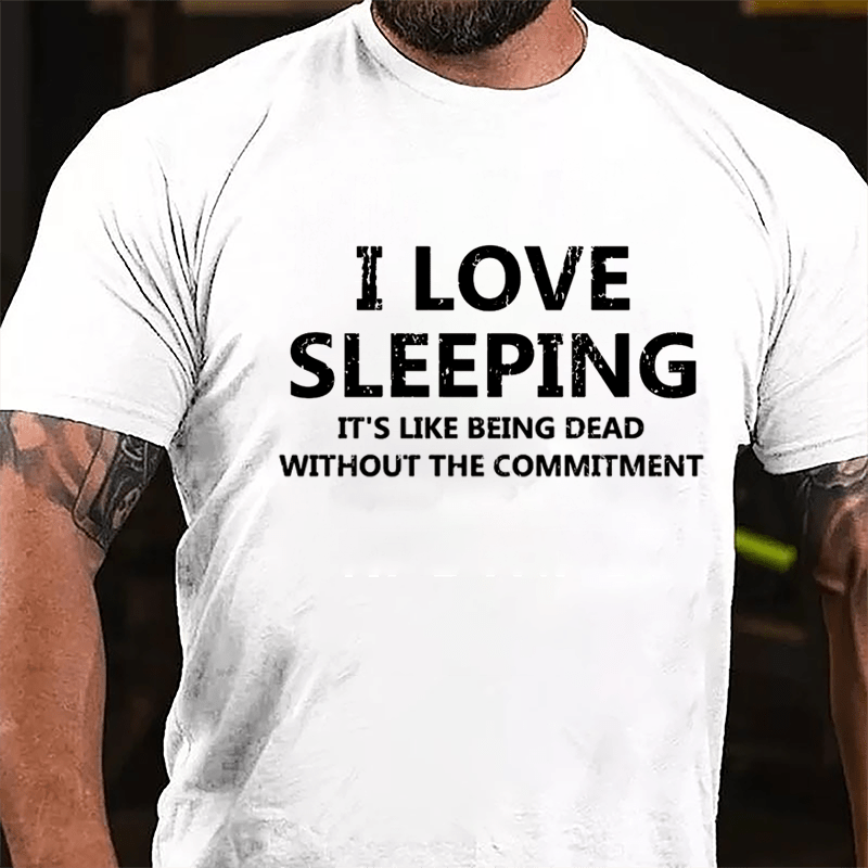 I Love Sleeping It's Like Being Dead Without The Commitment Cotton T-shirt-Maturelion