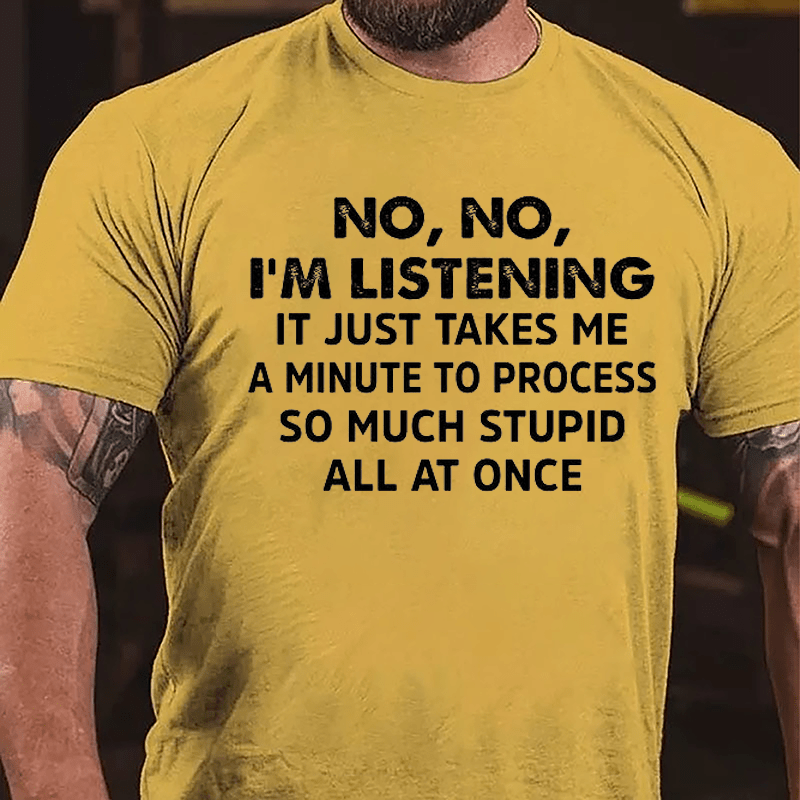 No No I'm Listening It Just Takes Me A Minute To Process So Much Stupid All At Once Cotton T-shirt-Maturelion
