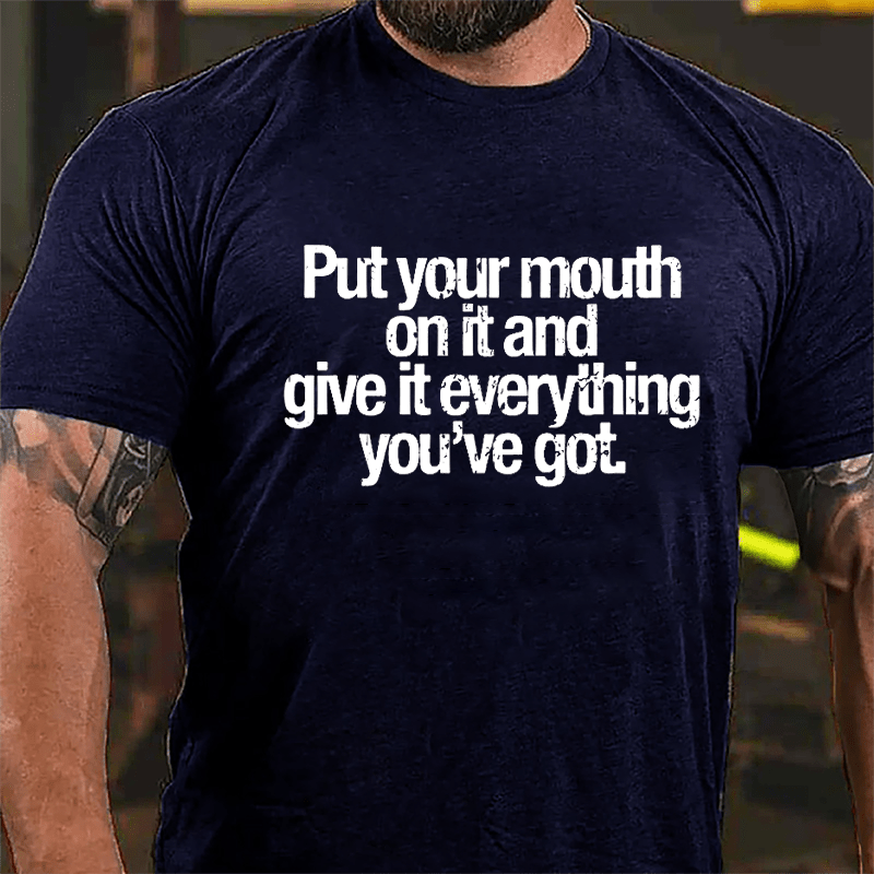 Put Your Mouth On It And Give It Everything You've Got Cotton T-shirt-Maturelion