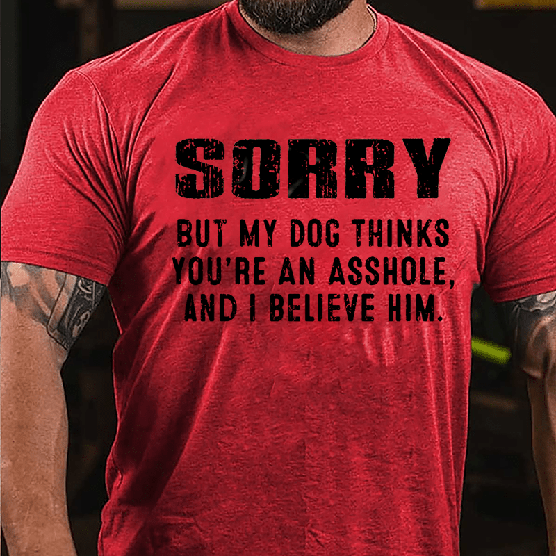 Sorry But My Dog Thinks You're An Asshole And I Believe Him Cotton T-shirt-Maturelion
