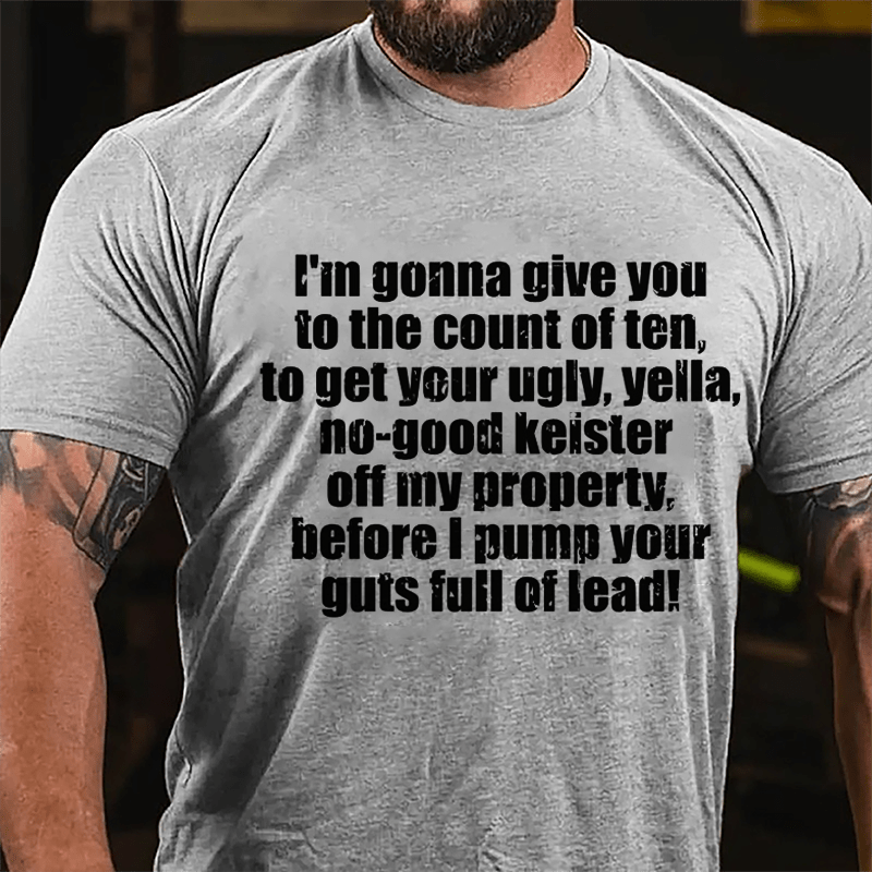 I'm Gonna Give You To The Count Of Ten To Get Your Ugly Yella No-good Keister Off My Property Before I Pump Your Guts Full Of Lead Cotton T-shirt-Maturelion
