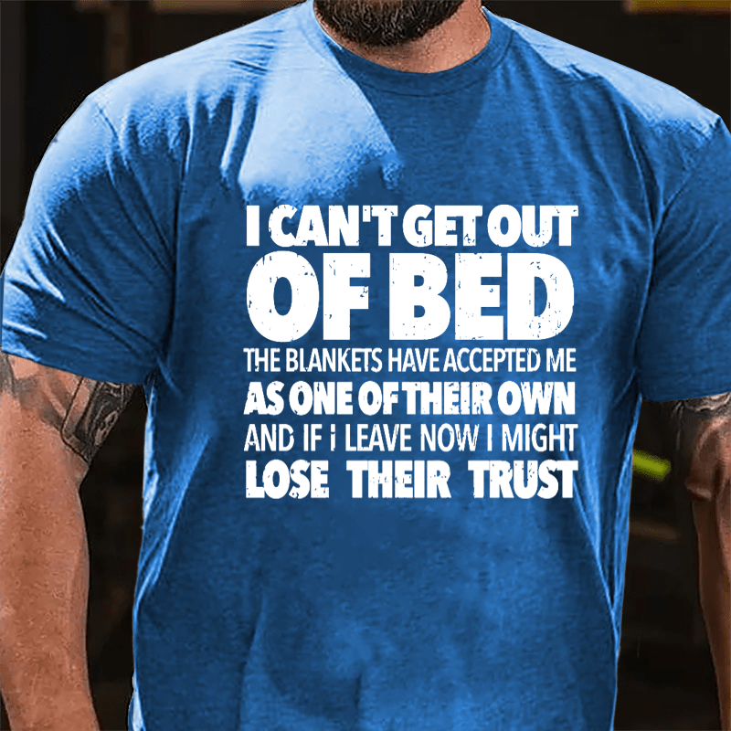 I Can't Get Out Of Bed The Blankets Have Accepted Me As One Of Their Own And If I Leave Now I Might Lose Their Trust Cotton T-shirt-Maturelion