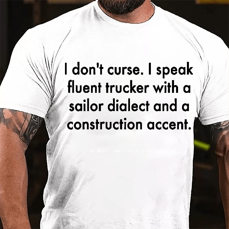 I Don't Curse I Speak Fluent Trucker With A Sailor Dialect And A Construction Accent Cotton T-shirt-Maturelion