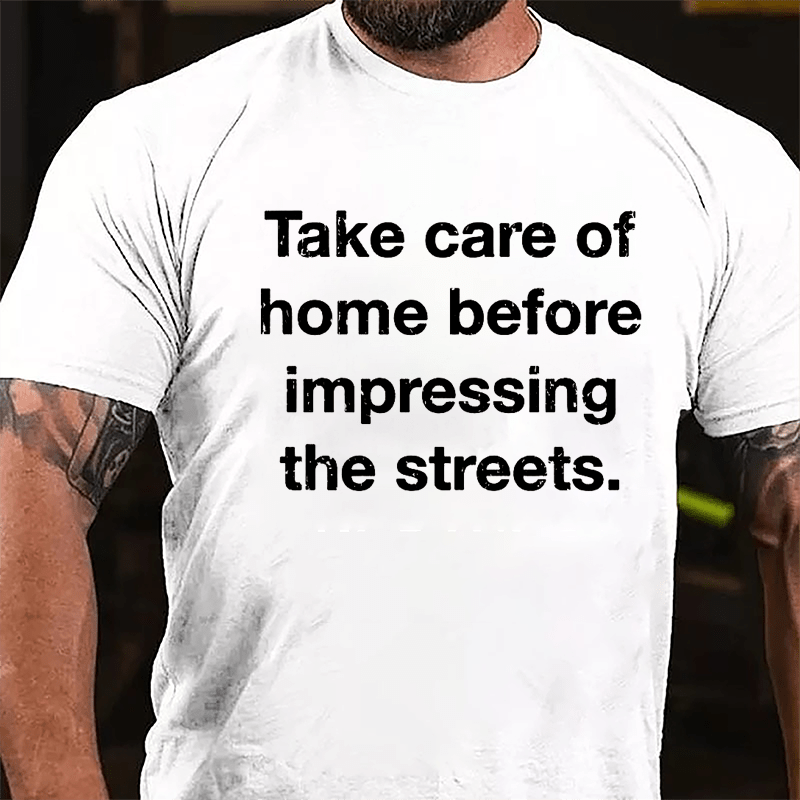 Take Care Of Home Before Impressing The Streets Cotton T-shirt-Maturelion