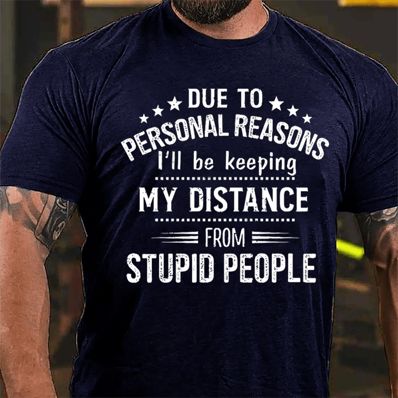 Due To Personal Reasons I'll Be Keeping My Distance From Stupid People Cotton T-shirt-Maturelion