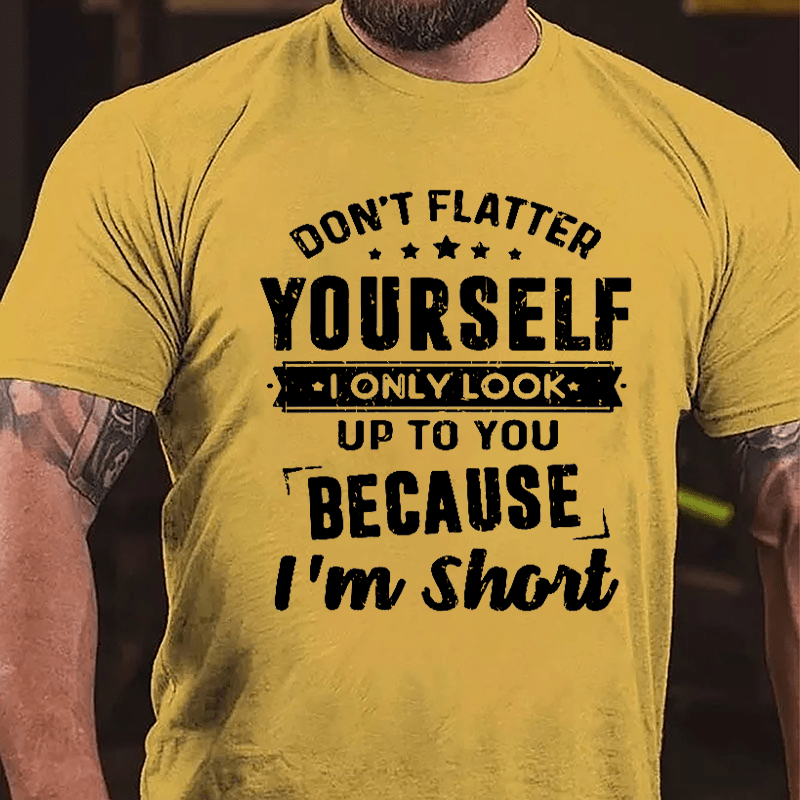 Don't Flatter Yourself I Only Look Up To You Because I'm Short Cotton T-shirt-Maturelion