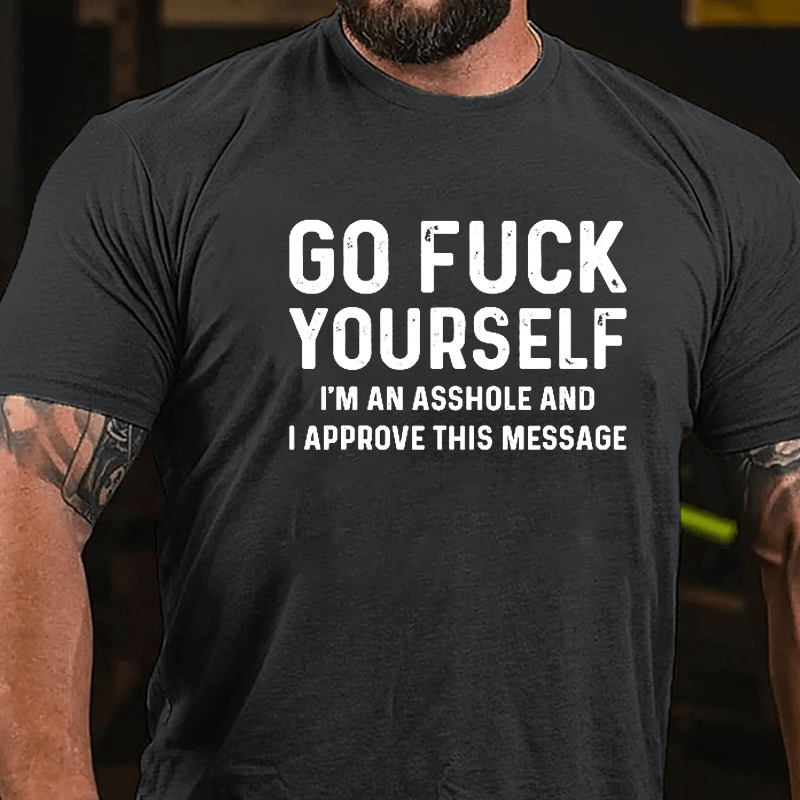Go Fuck Yourself I'm An Asshole And I Approve This Message Cotton T-shirt-Maturelion
