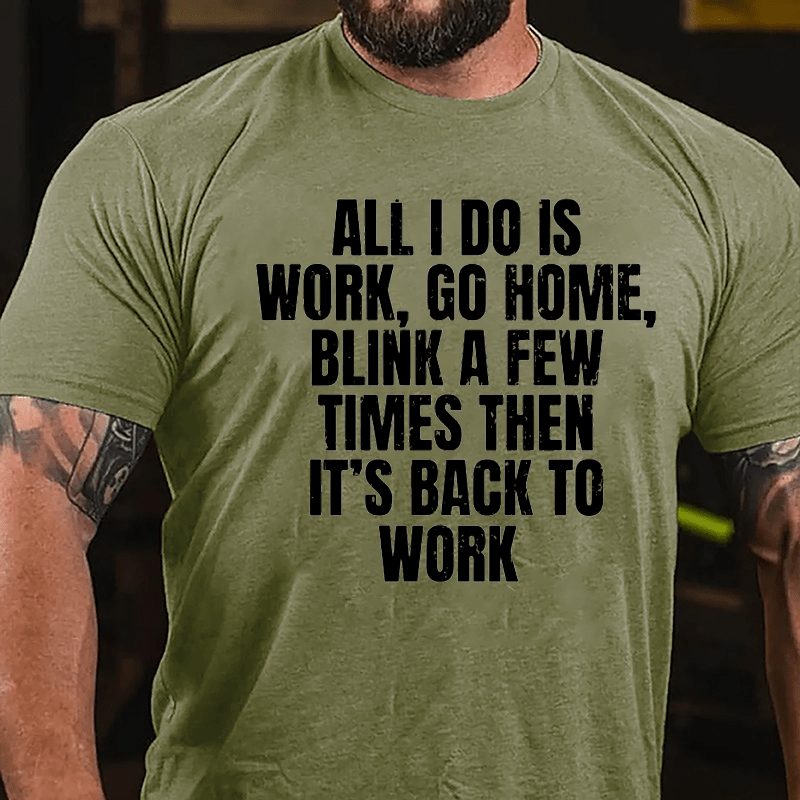 All I Do Is Work Go Home Blink A Few Times Then It's Back To Work Cotton T-shirt-Maturelion