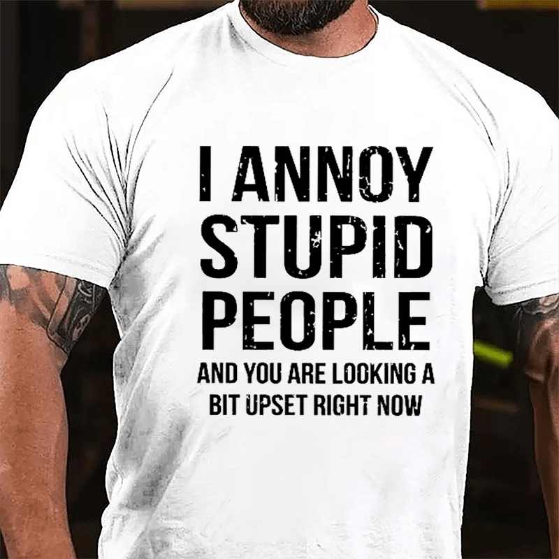 I Annoy Stupid People And You Are Looking A Bit Upset Right Now Cotton T-shirt-Maturelion