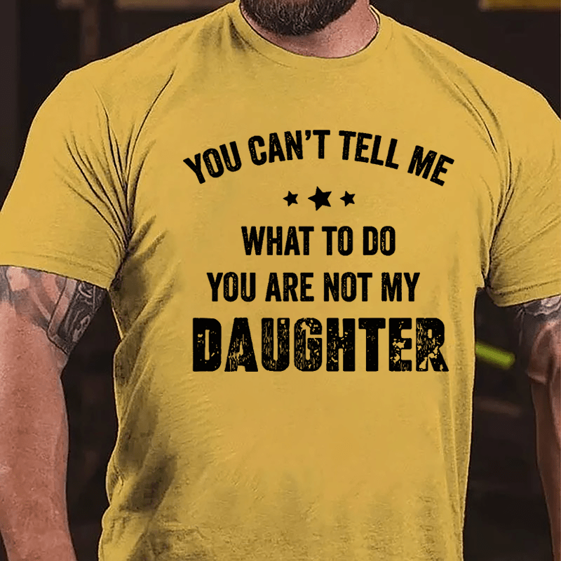 You Can't Tell Me What To Do You Are Not My Daughter Cotton T-shirt-Maturelion
