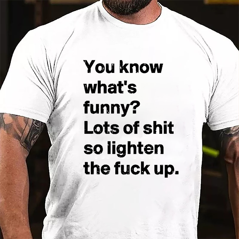 You Know What's Funny? Lots Of Shit So Lighten The Fuck Up Cotton T-shirt-Maturelion