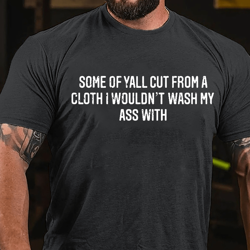 Some Of Yall Cut From A Cloth I Wouldn't Wash My Ass With Cotton T-shirt-Maturelion