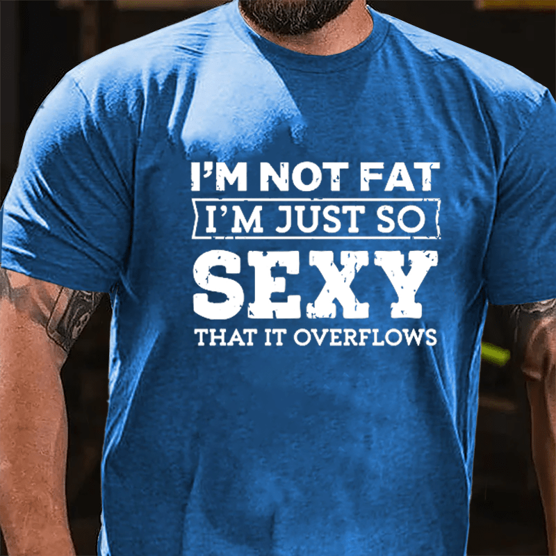 I'm Not Fat I'm Just So Sexy That It Overflows Cotton T-shirt-Maturelion