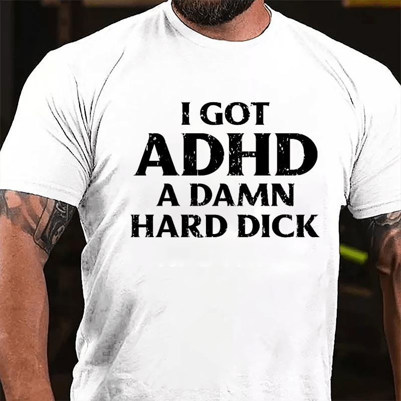 I Got ADHD A Damn Hard Dick Cotton T-shirt-Maturelion