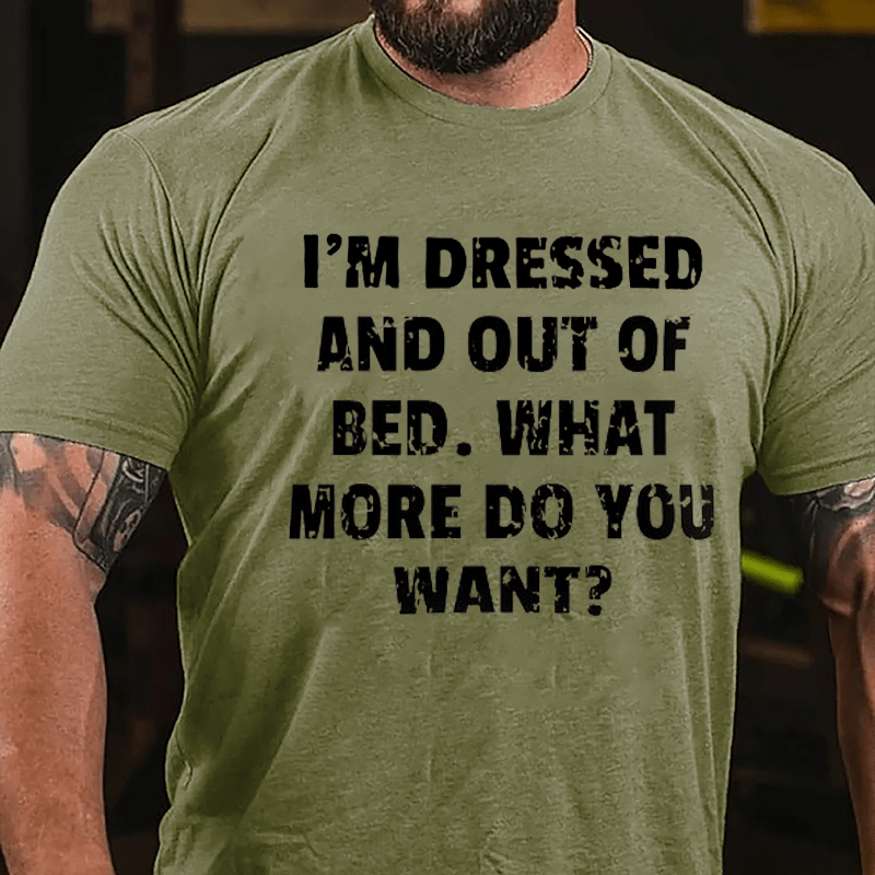 I'm Dressed And Out Of Bed What More Do You Want Cotton T-shirt-Maturelion