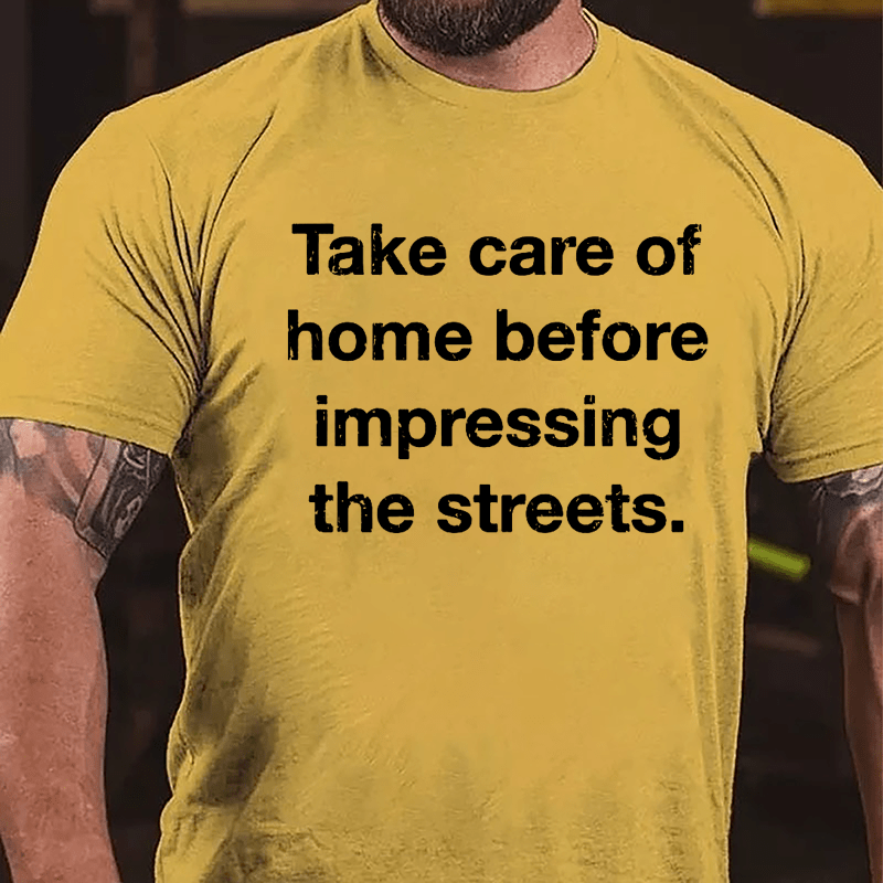 Take Care Of Home Before Impressing The Streets Cotton T-shirt-Maturelion