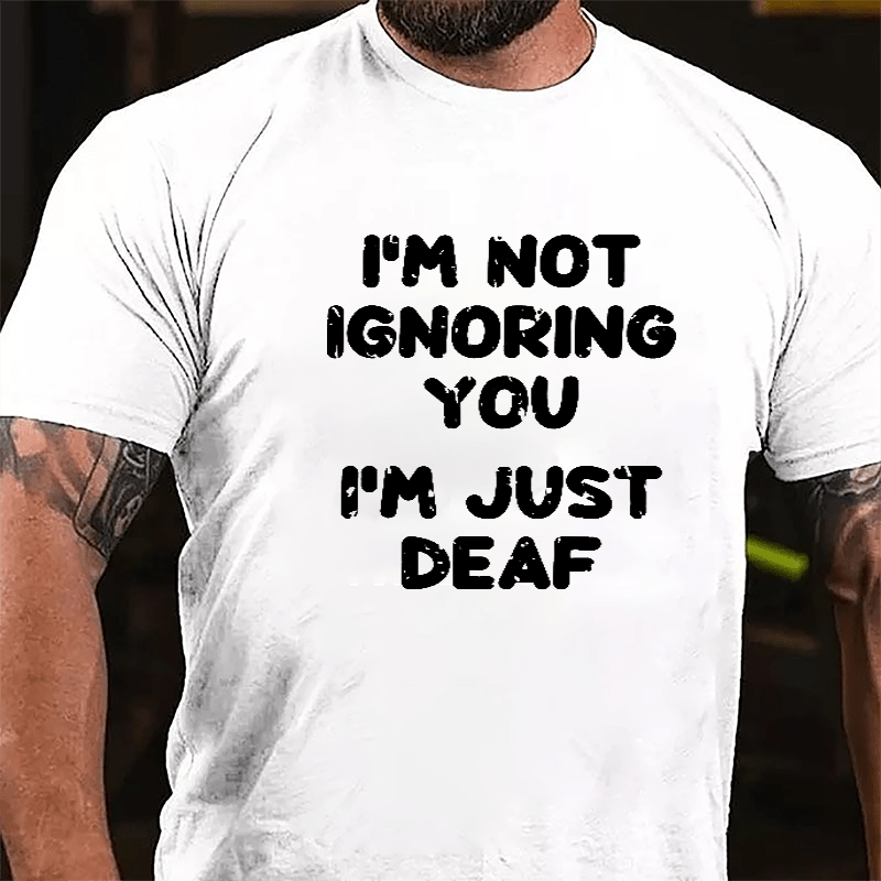 I'm Not Ignoring You I'm Just Deaf Cotton T-shirt-Maturelion