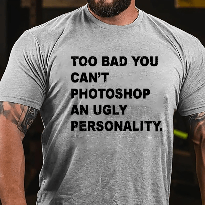Too Bad You Can't Photoshop An Ugly Personality Cotton T-shirt-Maturelion