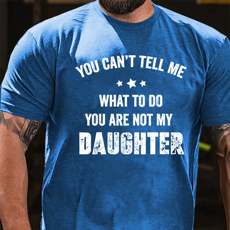 You Can't Tell Me What To Do You Are Not My Daughter Cotton T-shirt-Maturelion