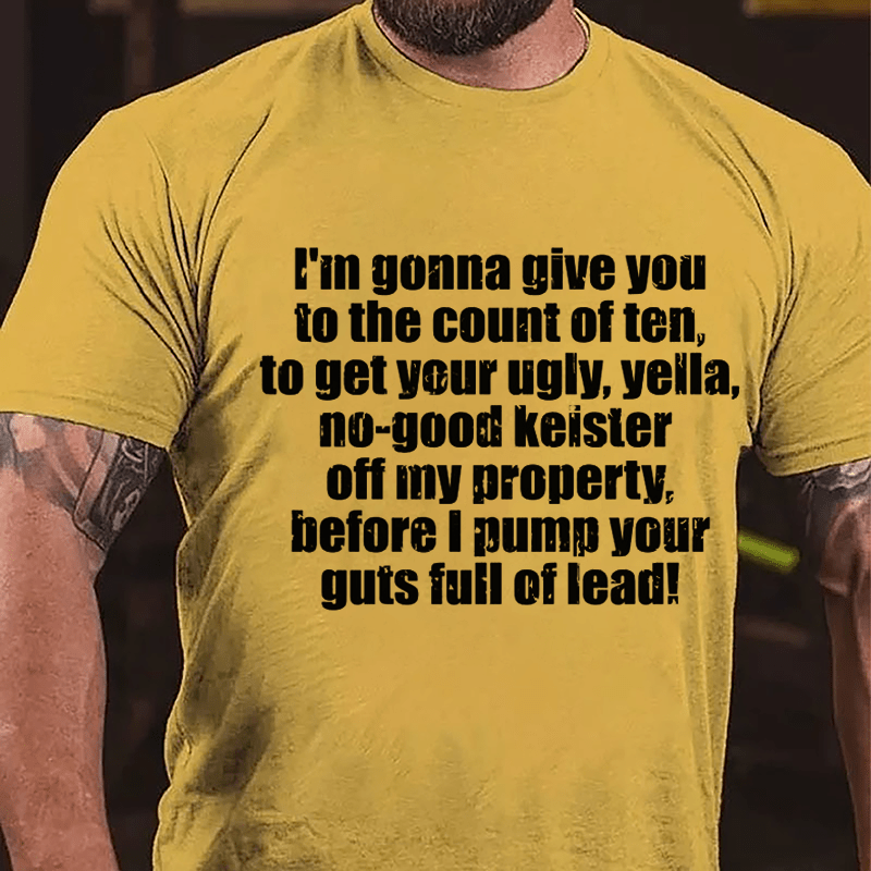 I'm Gonna Give You To The Count Of Ten To Get Your Ugly Yella No-good Keister Off My Property Before I Pump Your Guts Full Of Lead Cotton T-shirt-Maturelion