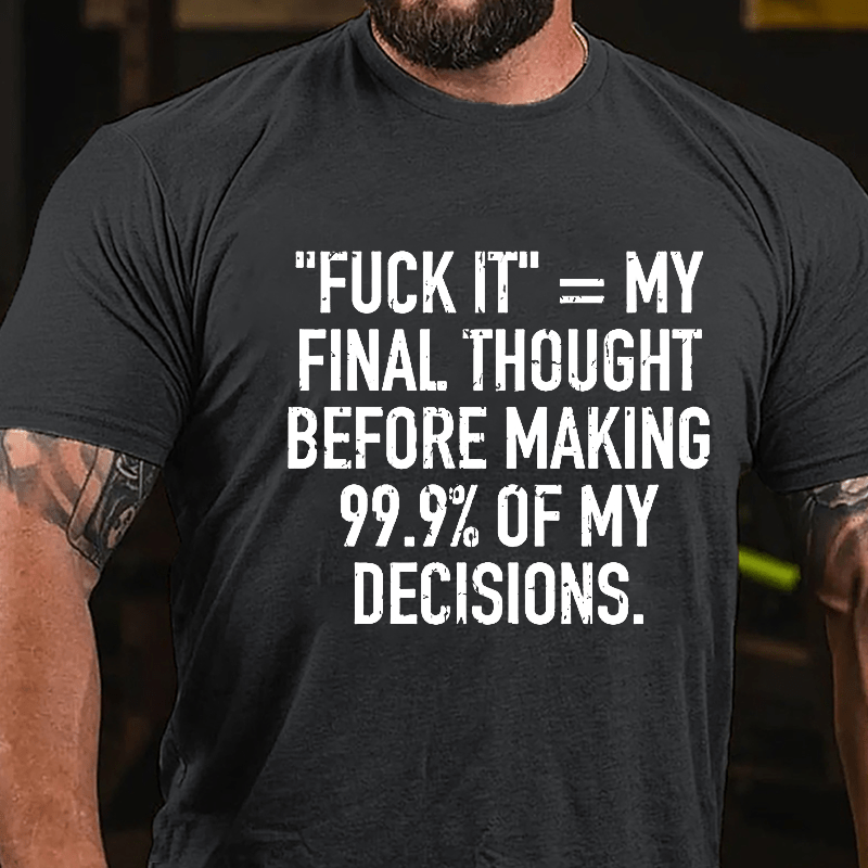 "Fuck It" My Final Thought Before Making 99.9% Of My Decidions Cotton T-shirt-Maturelion