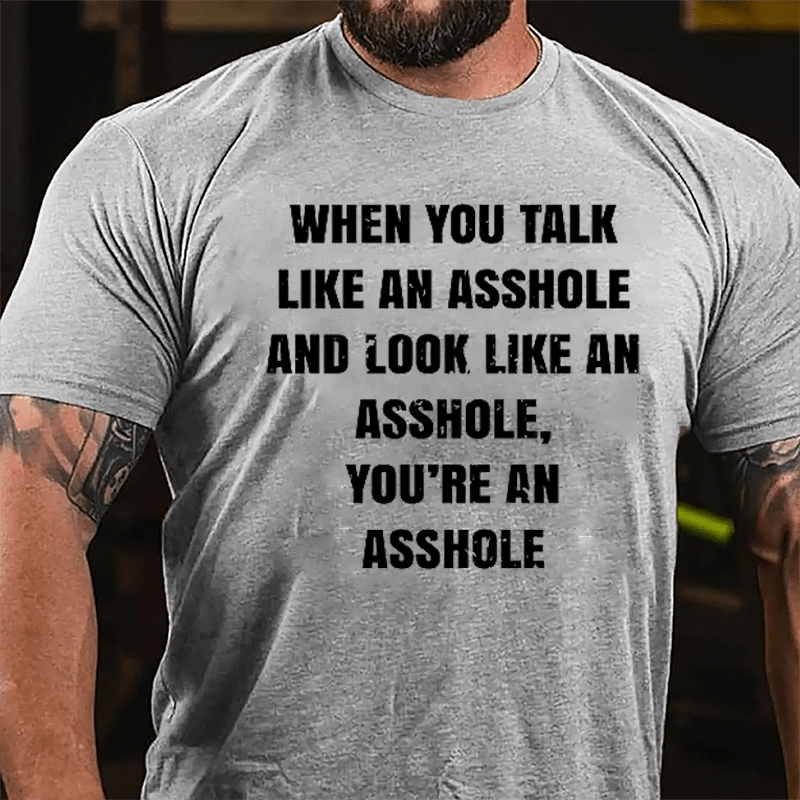 When You Talk Like An Asshole And Look Like An Asshole You're An Asshole Cotton T-shirt-Maturelion