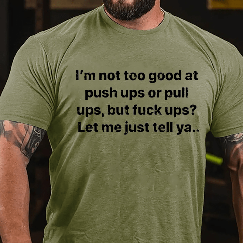 I'm Not Too Good At Push Ups Or Pull Ups But Fuck Ups? Let Me Just Tell Ya Cotton T-shirt-Maturelion