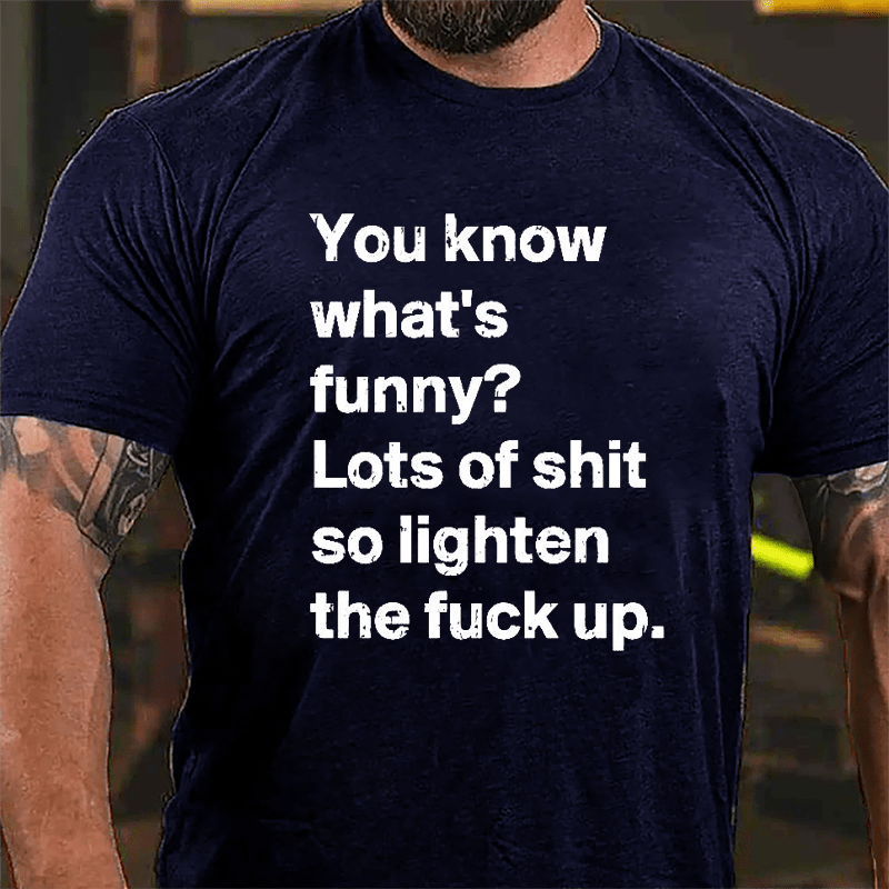 You Know What's Funny? Lots Of Shit So Lighten The Fuck Up Cotton T-shirt-Maturelion