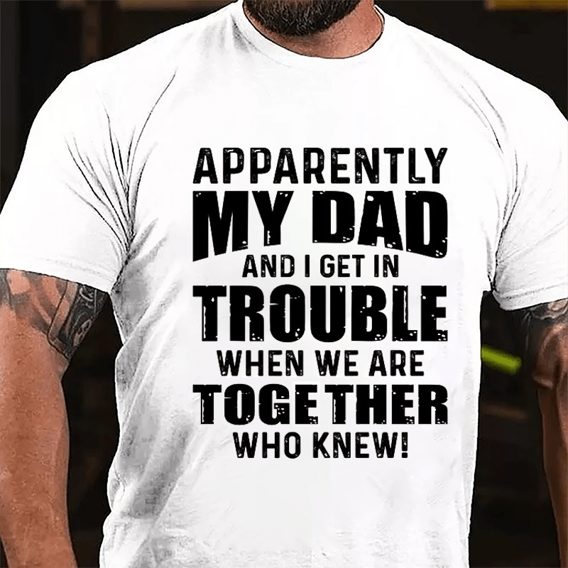 Apparently My Dad And I Get In Trouble When We Are Together Who Knew Cotton T-shirt-Maturelion